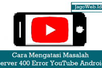 Cara Mengatasi Masalah Server 400 Error YouTube Android